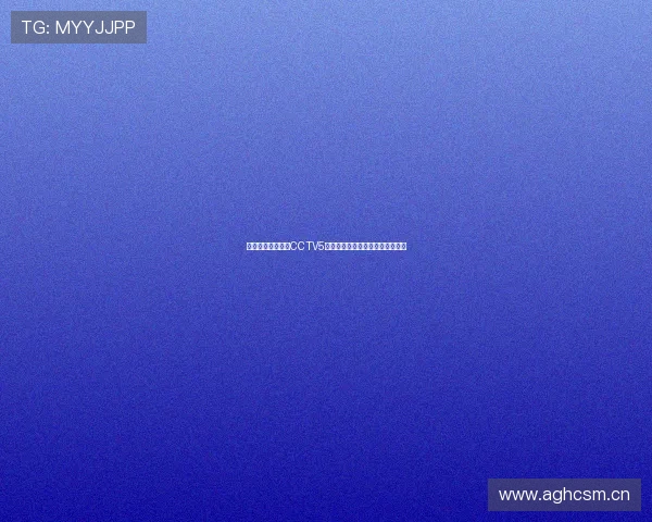 天天体育在线直播CCTV5精彩回放免费观看全赛事精彩瞬间